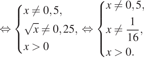  рав­но­силь­но си­сте­ма вы­ра­же­ний  новая стро­ка x не равно 0,5,  новая стро­ка ко­рень из: на­ча­ло ар­гу­мен­та: x конец ар­гу­мен­та не равно 0,25,  новая стро­ка x боль­ше 0 конец си­сте­мы . рав­но­силь­но си­сте­ма вы­ра­же­ний  новая стро­ка x не равно 0,5,  новая стро­ка x не равно дробь: чис­ли­тель: 1, зна­ме­на­тель: 16 конец дроби ,  новая стро­ка x боль­ше 0.  конец си­сте­мы .