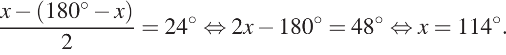  дробь: чис­ли­тель: x минус левая круг­лая скоб­ка 180 гра­ду­сов минус x пра­вая круг­лая скоб­ка , зна­ме­на­тель: 2 конец дроби = 24 гра­ду­сов рав­но­силь­но 2x минус 180 гра­ду­сов = 48 гра­ду­сов рав­но­силь­но x = 114 гра­ду­сов. 