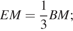 EM= дробь: чис­ли­тель: 1, зна­ме­на­тель: 3 конец дроби BM; 