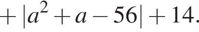  плюс | a в квад­ра­те плюс a минус 56 | плюс 14.
