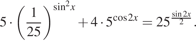 5 умножить на левая круглая скобка дробь: числитель: 1, знаменатель: 25 конец дроби правая круглая скобка в степени левая круглая скобка синус правая круглая скобка в квадрате x плюс 4 умножить на 5 в степени левая круглая скобка косинус 2x правая круглая скобка =25 в степени левая круглая скобка дробь: числитель: синус 2x, знаменатель: 2 конец дроби правая круглая скобка .