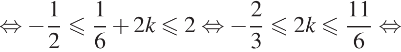 равносильно минус дробь: числитель: 1, знаменатель: 2 конец дроби меньше или равно дробь: числитель: 1, знаменатель: 6 конец дроби плюс 2k меньше или равно 2 равносильно минус дробь: числитель: 2, знаменатель: 3 конец дроби меньше или равно 2k меньше или равно дробь: числитель: 11, знаменатель: 6 конец дроби равносильно