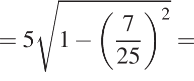 =5 ко­рень из: на­ча­ло ар­гу­мен­та: 1 минус левая круг­лая скоб­ка дробь: чис­ли­тель: 7, зна­ме­на­тель: 25 конец дроби пра­вая круг­лая скоб­ка в сте­пе­ни левая круг­лая скоб­ка 2 конец ар­гу­мен­та пра­вая круг­лая скоб­ка = 