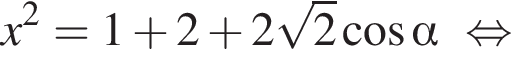 x в квадрате = 1 плюс 2 плюс 2 корень из: начало аргумента: 2 конец аргумента косинус альфа равносильно