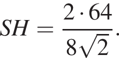 SH = дробь: чис­ли­тель: 2 умно­жить на 64, зна­ме­на­тель: 8 ко­рень из 2 конец дроби . 