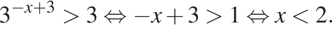 3 в сте­пе­ни левая круг­лая скоб­ка минус x плюс 3 пра­вая круг­лая скоб­ка боль­ше 3 рав­но­силь­но минус x плюс 3 боль­ше 1 рав­но­силь­но x мень­ше 2.