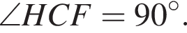 \angle HCF = 90 гра­ду­сов.