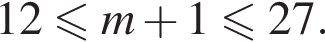12 мень­ше или равно m плюс 1 мень­ше или равно 27.