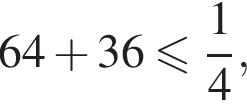 64 плюс 36 мень­ше или равно дробь: чис­ли­тель: 1, зна­ме­на­тель: 4 конец дроби , 