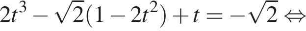 2 t в кубе минус корень из 2 левая круглая скобка 1 минус 2t в квадрате правая круглая скобка плюс t = минус корень из 2 равносильно