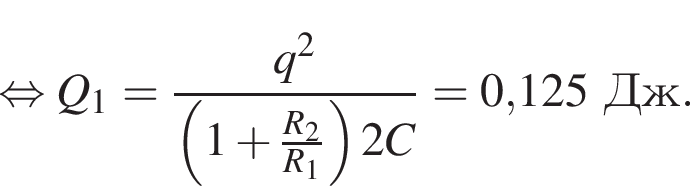  рав­но­силь­но Q_1= дробь: чис­ли­тель: q в квад­ра­те , зна­ме­на­тель: левая круг­лая скоб­ка 1 плюс дробь: чис­ли­тель: R_2, зна­ме­на­тель: R_1 конец дроби пра­вая круг­лая скоб­ка 2C конец дроби =0,125Дж. 