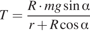 T = дробь: чис­ли­тель: R умно­жить на m g синус альфа , зна­ме­на­тель: r плюс R ко­си­нус альфа конец дроби 