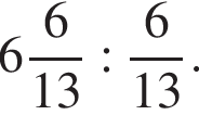  целая часть: 6, дроб­ная часть: чис­ли­тель: 6, зна­ме­на­тель: 13 : дробь: чис­ли­тель: 6, зна­ме­на­тель: 13 конец дроби . 