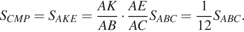 S_CMP=S_AKE= дробь: числитель: AK, знаменатель: AB конец дроби умножить на дробь: числитель: AE, знаменатель: AC конец дроби S_ABC= дробь: числитель: 1, знаменатель: 12 конец дроби S_ABC.