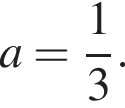 a = дробь: чис­ли­тель: 1, зна­ме­на­тель: 3 конец дроби .
