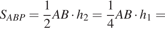 S_ABP= дробь: чис­ли­тель: 1, зна­ме­на­тель: 2 конец дроби AB умно­жить на h_2= дробь: чис­ли­тель: 1, зна­ме­на­тель: 4 конец дроби AB умно­жить на h_1=