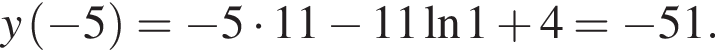 y левая круг­лая скоб­ка минус 5 пра­вая круг­лая скоб­ка = минус 5 умно­жить на 11 минус 11 на­ту­раль­ный ло­га­рифм 1 плюс 4= минус 51.