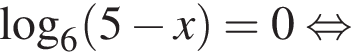 \log _6 левая круг­лая скоб­ка 5 минус x пра­вая круг­лая скоб­ка =0 рав­но­силь­но 
