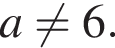  a не равно 6.