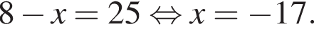  8 минус x=25 рав­но­силь­но x= минус 17.