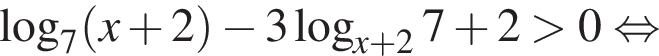  ло­га­рифм по ос­но­ва­нию 7 левая круг­лая скоб­ка x плюс 2 пра­вая круг­лая скоб­ка минус 3 ло­га­рифм по ос­но­ва­нию левая круг­лая скоб­ка x плюс 2 пра­вая круг­лая скоб­ка 7 плюс 2 боль­ше 0 рав­но­силь­но 