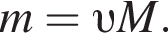 m= v M.