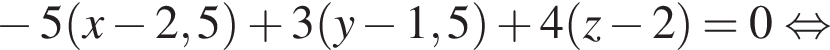  минус 5 левая круг­лая скоб­ка x минус 2,5 пра­вая круг­лая скоб­ка плюс 3 левая круг­лая скоб­ка y минус 1,5 пра­вая круг­лая скоб­ка плюс 4 левая круг­лая скоб­ка z минус 2 пра­вая круг­лая скоб­ка =0 рав­но­силь­но 