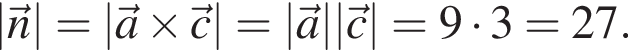  |\vecn| = |\veca \times \vecc| = |\veca| |\vecc| = 9 умно­жить на 3 = 27.