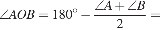 \angle AOB=180 градусов минус дробь: числитель: \angle A плюс \angle B, знаменатель: 2 конец дроби =