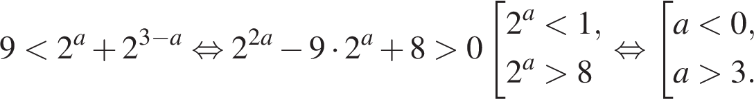 9 мень­ше 2 в сте­пе­ни a плюс 2 в сте­пе­ни левая круг­лая скоб­ка 3 минус a пра­вая круг­лая скоб­ка рав­но­силь­но 2 в сте­пе­ни левая круг­лая скоб­ка 2a пра­вая круг­лая скоб­ка минус 9 умно­жить на 2 в сте­пе­ни a плюс 8 боль­ше 0 со­во­куп­ность вы­ра­же­ний 2 в сте­пе­ни a мень­ше 1,2 в сте­пе­ни a боль­ше 8 конец со­во­куп­но­сти . рав­но­силь­но со­во­куп­ность вы­ра­же­ний a мень­ше 0,a боль­ше 3. конец со­во­куп­но­сти . 