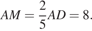 AM= дробь: чис­ли­тель: 2, зна­ме­на­тель: 5 конец дроби AD = 8.