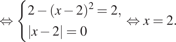 равносильно система выражений 2 минус левая круглая скобка x минус 2 правая круглая скобка в квадрате =2, |x минус 2|=0 конец системы равносильно x=2.