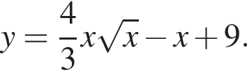 y= дробь: чис­ли­тель: 4, зна­ме­на­тель: 3 конец дроби x ко­рень из: на­ча­ло ар­гу­мен­та: x конец ар­гу­мен­та минус x плюс 9. 