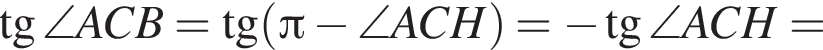  тан­генс \angle ACB= тан­генс левая круг­лая скоб­ка Пи минус \angle ACH пра­вая круг­лая скоб­ка = минус тан­генс \angle ACH=