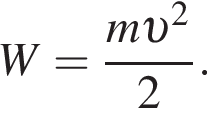 W= дробь: чис­ли­тель: m v в квад­ра­те , зна­ме­на­тель: 2 конец дроби . 