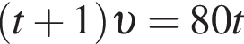  левая круг­лая скоб­ка t плюс 1 пра­вая круг­лая скоб­ка v = 80t