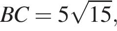 BC = 5 ко­рень из: на­ча­ло ар­гу­мен­та: 15 конец ар­гу­мен­та ,