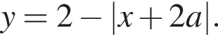 y=2 минус |x плюс 2a|.