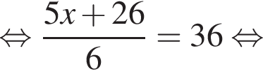  рав­но­силь­но дробь: чис­ли­тель: 5x плюс 26, зна­ме­на­тель: 6 конец дроби =36 рав­но­силь­но 