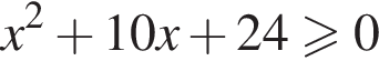 x в квадрате плюс 10x плюс 24\geqslant0
