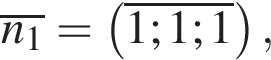 \overlinen_1= левая круг­лая скоб­ка \overline1;1;1 пра­вая круг­лая скоб­ка ,