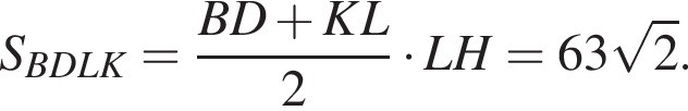 S_BDLK= дробь: чис­ли­тель: BD плюс KL, зна­ме­на­тель: 2 конец дроби умно­жить на LH=63 ко­рень из: на­ча­ло ар­гу­мен­та: 2 конец ар­гу­мен­та . 