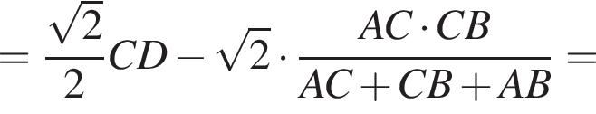 = дробь: числитель: корень из: начало аргумента: 2 конец аргумента , знаменатель: 2 конец дроби CD минус корень из: начало аргумента: 2 конец аргумента умножить на дробь: числитель: AC умножить на CB, знаменатель: AC плюс CB плюс AB конец дроби =
