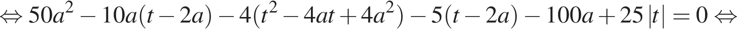  рав­но­силь­но 50a в квад­ра­те минус 10a левая круг­лая скоб­ка t минус 2a пра­вая круг­лая скоб­ка минус 4 левая круг­лая скоб­ка t в квад­ра­те минус 4at плюс 4a в квад­ра­те пра­вая круг­лая скоб­ка минус 5 левая круг­лая скоб­ка t минус 2a пра­вая круг­лая скоб­ка минус 100a плюс 25 \abst = 0 рав­но­силь­но 