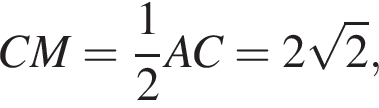 CM= дробь: чис­ли­тель: 1, зна­ме­на­тель: 2 конец дроби AC=2 ко­рень из: на­ча­ло ар­гу­мен­та: 2 конец ар­гу­мен­та , 