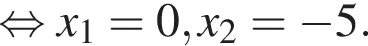 равносильно x_1=0, x_2= минус 5.
