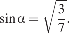  синус альфа = ко­рень из: на­ча­ло ар­гу­мен­та: дробь: чис­ли­тель: 3, зна­ме­на­тель: 7 конец дроби конец ар­гу­мен­та . 