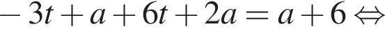  минус 3t плюс a плюс 6t плюс 2a=a плюс 6 рав­но­силь­но 