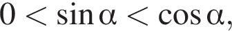 0 мень­ше синус альфа мень­ше ко­си­нус альфа ,