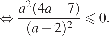  рав­но­силь­но дробь: чис­ли­тель: a в квад­ра­те левая круг­лая скоб­ка 4a минус 7 пра­вая круг­лая скоб­ка , зна­ме­на­тель: левая круг­лая скоб­ка a минус 2 пра­вая круг­лая скоб­ка в квад­ра­те конец дроби мень­ше или равно 0. 